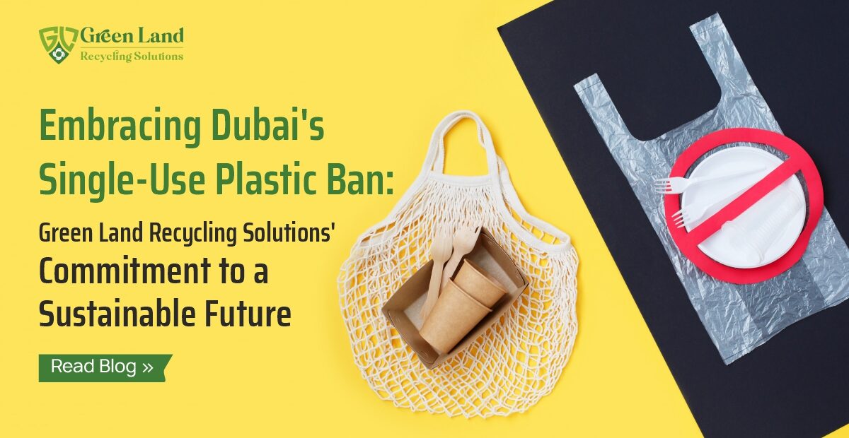 Embracing Dubai’s Single-Use Plastic Ban: Green Land Recycling Solutions’ Commitment to a Sustainable Future